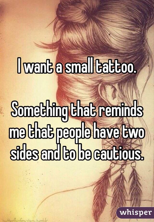 I want a small tattoo. 

Something that reminds me that people have two sides and to be cautious. 