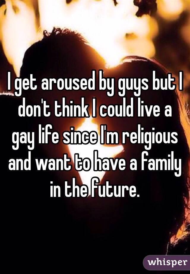 I get aroused by guys but I don't think I could live a gay life since I'm religious and want to have a family in the future.