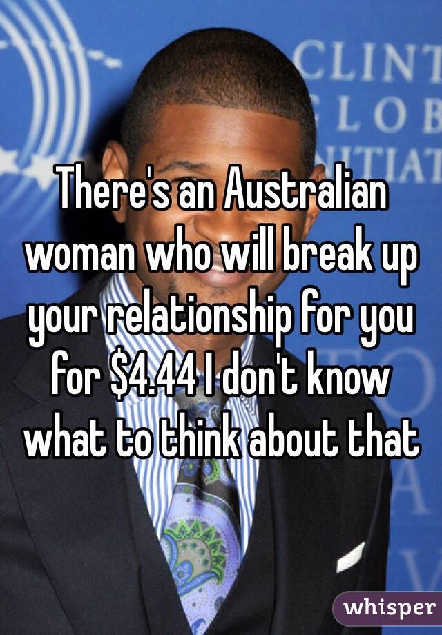 There's an Australian woman who will break up your relationship for you for $4.44 I don't know what to think about that