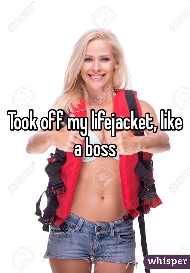 Took off my lifejacket, like a boss