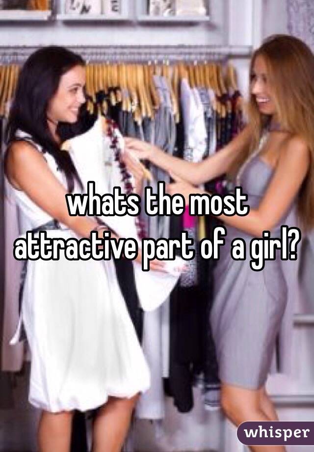 whats the most attractive part of a girl?