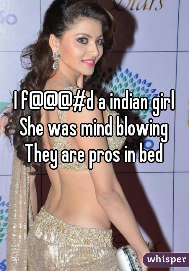 I f@@@#d a indian girl
She was mind blowing
They are pros in bed