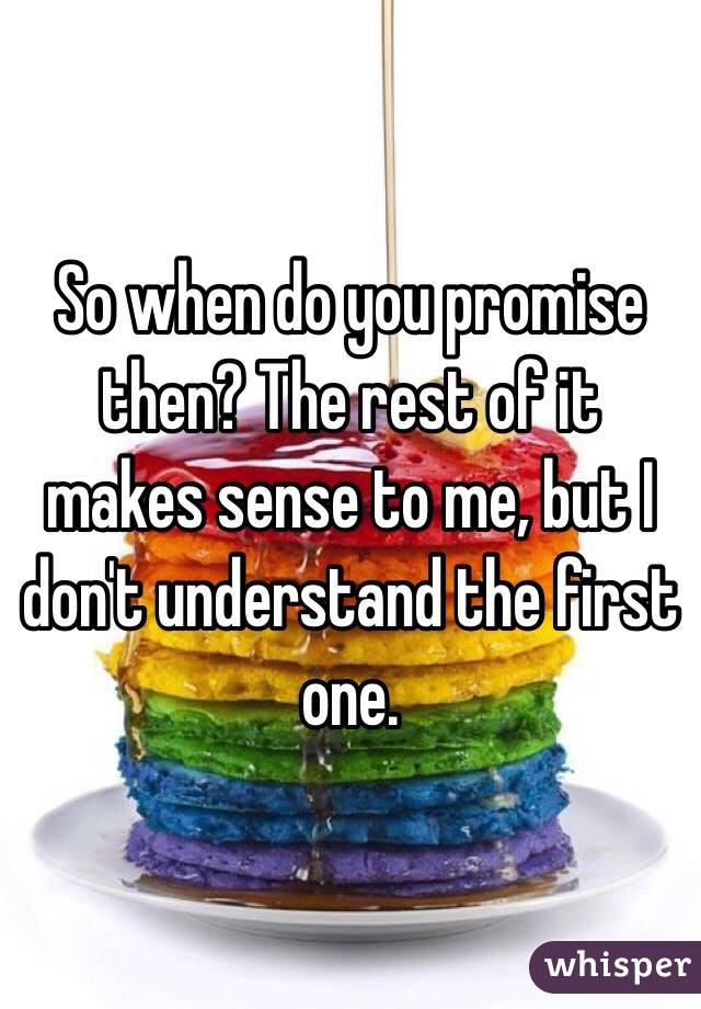 So when do you promise then? The rest of it makes sense to me, but I don't understand the first one.