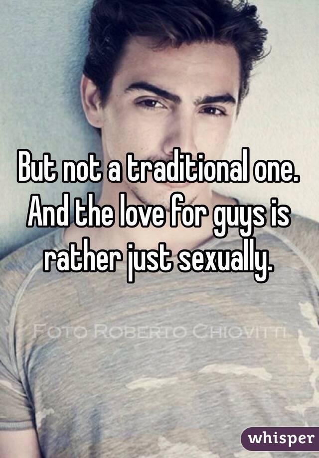 But not a traditional one. And the love for guys is rather just sexually.