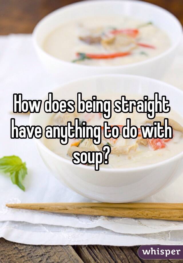 How does being straight have anything to do with soup?