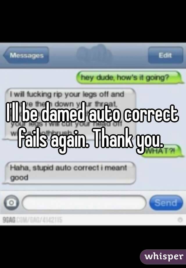 I'll be damed auto correct fails again. Thank you.  
