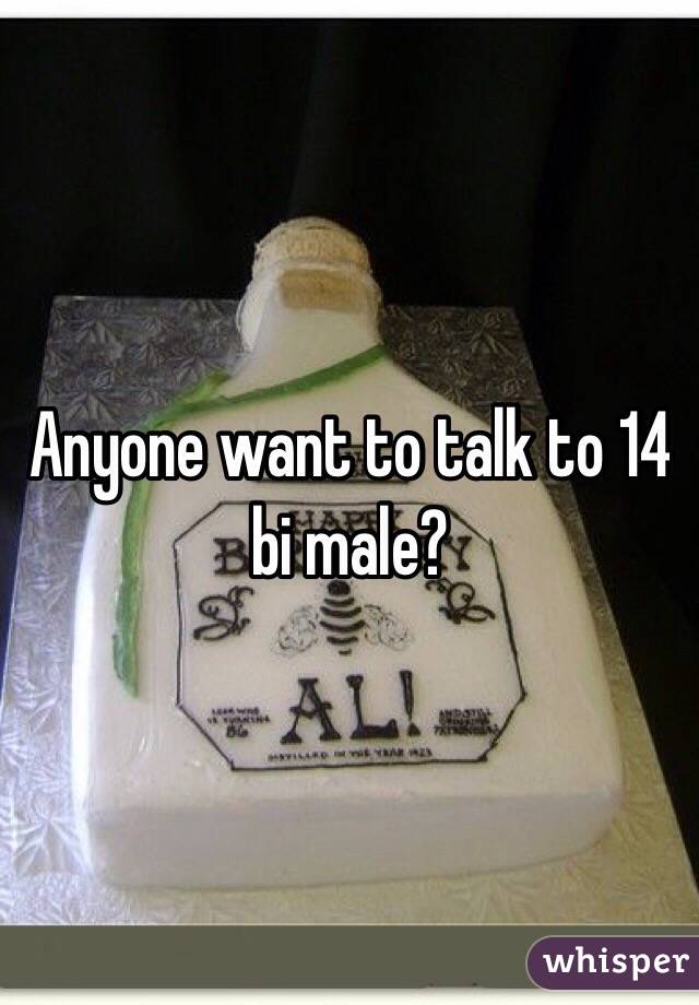 Anyone want to talk to 14 bi male? 