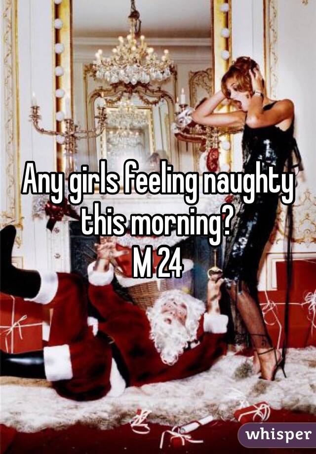 Any girls feeling naughty this morning?
M 24