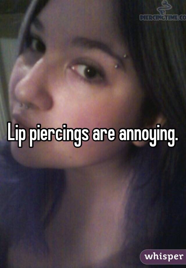 Lip piercings are annoying. 