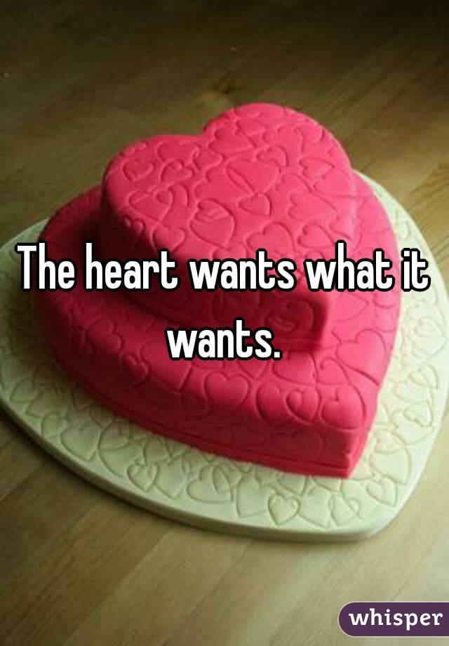The heart wants what it wants. 