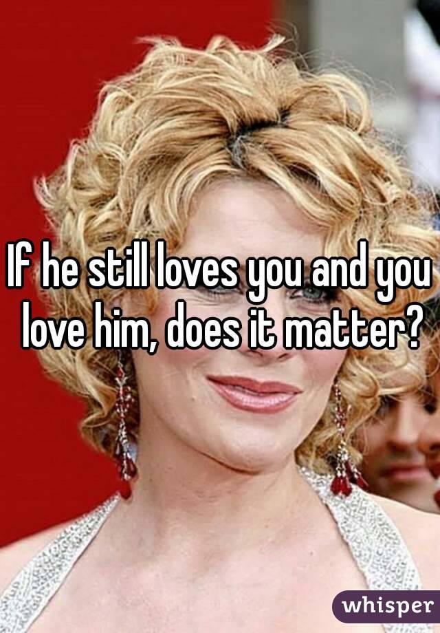 If he still loves you and you love him, does it matter?