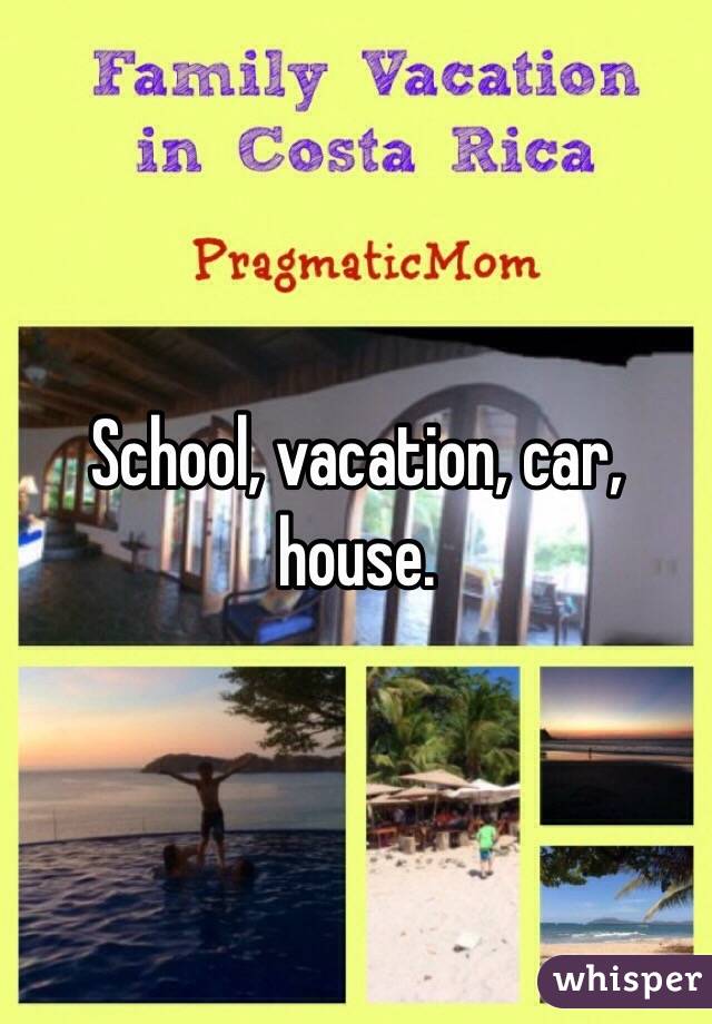 School, vacation, car, house. 