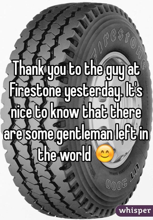 Thank you to the guy at Firestone yesterday. It's nice to know that there are some gentleman left in the world 😊