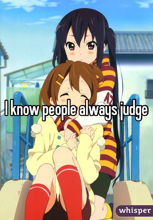 I know people always judge
