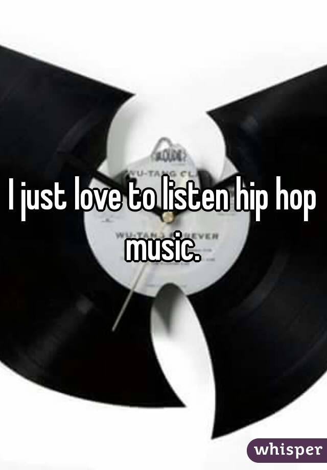 I just love to listen hip hop music. 