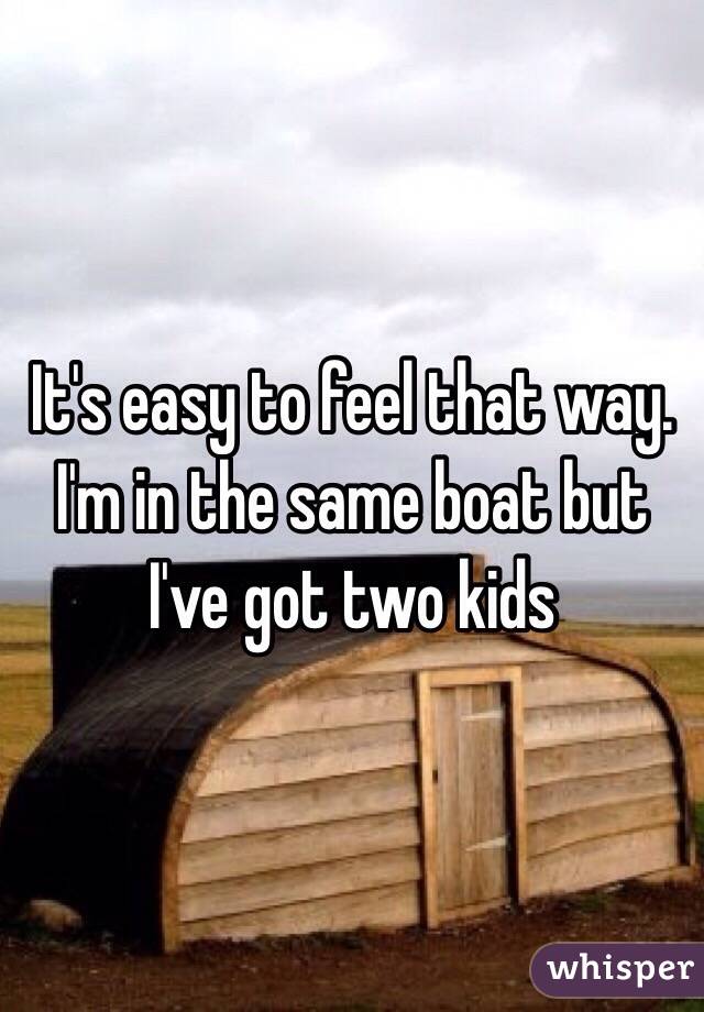It's easy to feel that way. I'm in the same boat but I've got two kids
