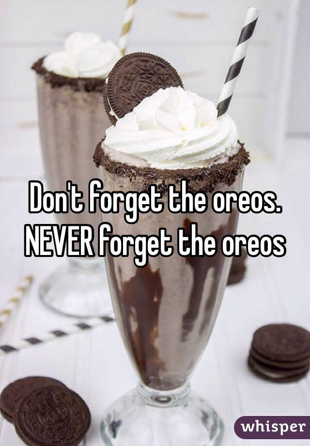 Don't forget the oreos. NEVER forget the oreos