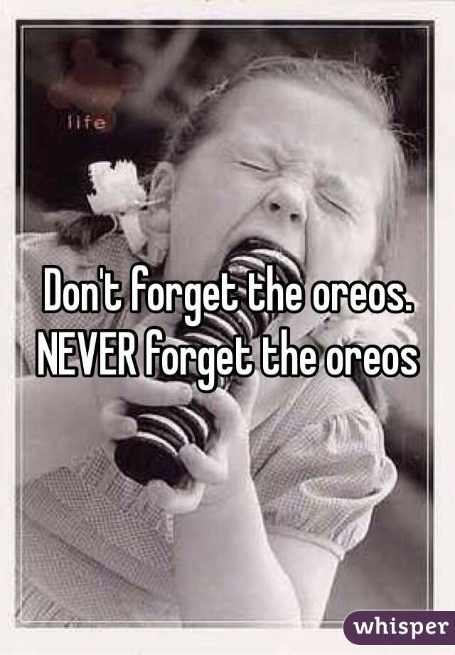 Don't forget the oreos. NEVER forget the oreos