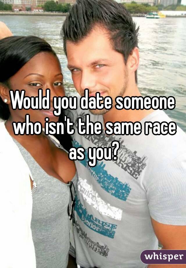 Would you date someone who isn't the same race as you?