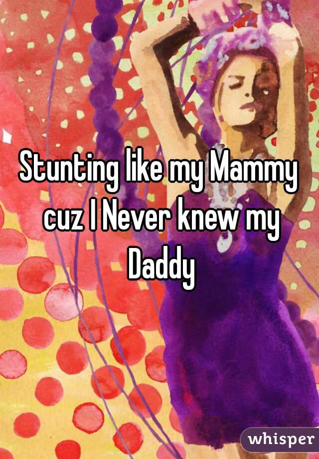 Stunting like my Mammy cuz I Never knew my Daddy
