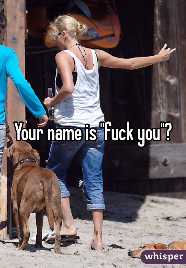 Your name is "fuck you"?