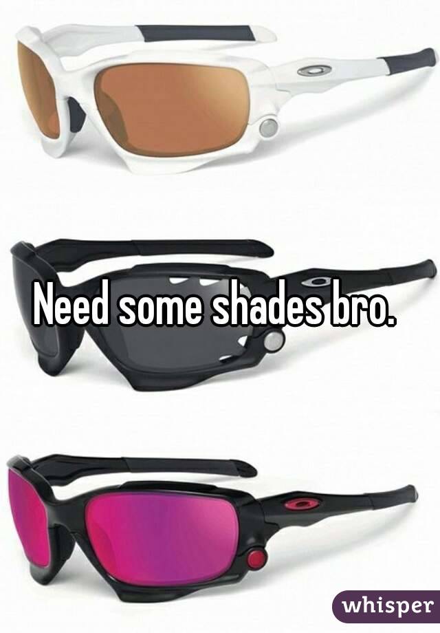 Need some shades bro. 