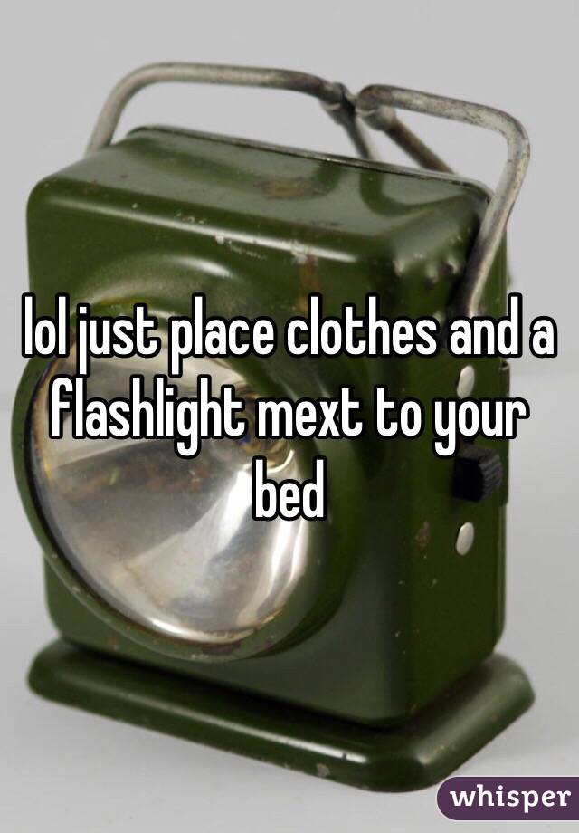 lol just place clothes and a flashlight mext to your bed