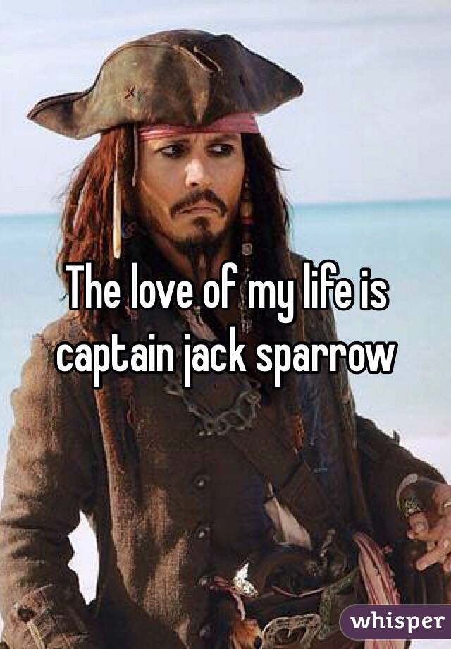 The love of my life is captain jack sparrow 