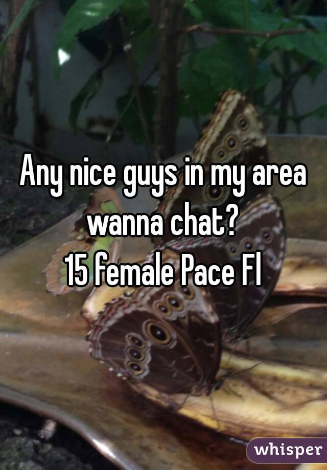 Any nice guys in my area wanna chat? 
15 female Pace Fl