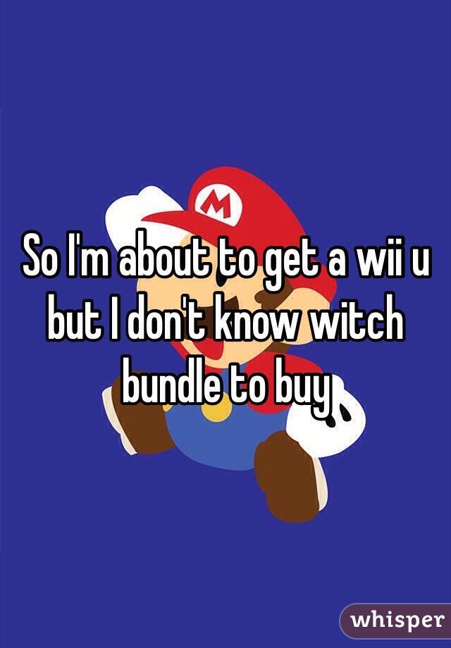 So I'm about to get a wii u but I don't know witch bundle to buy
