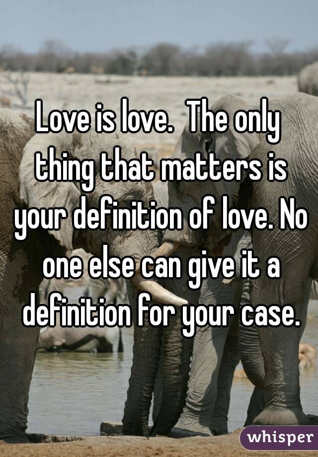 Love is love.  The only thing that matters is your definition of love. No one else can give it a definition for your case.