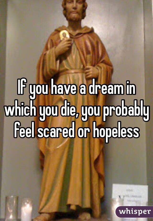If you have a dream in which you die, you probably feel scared or hopeless