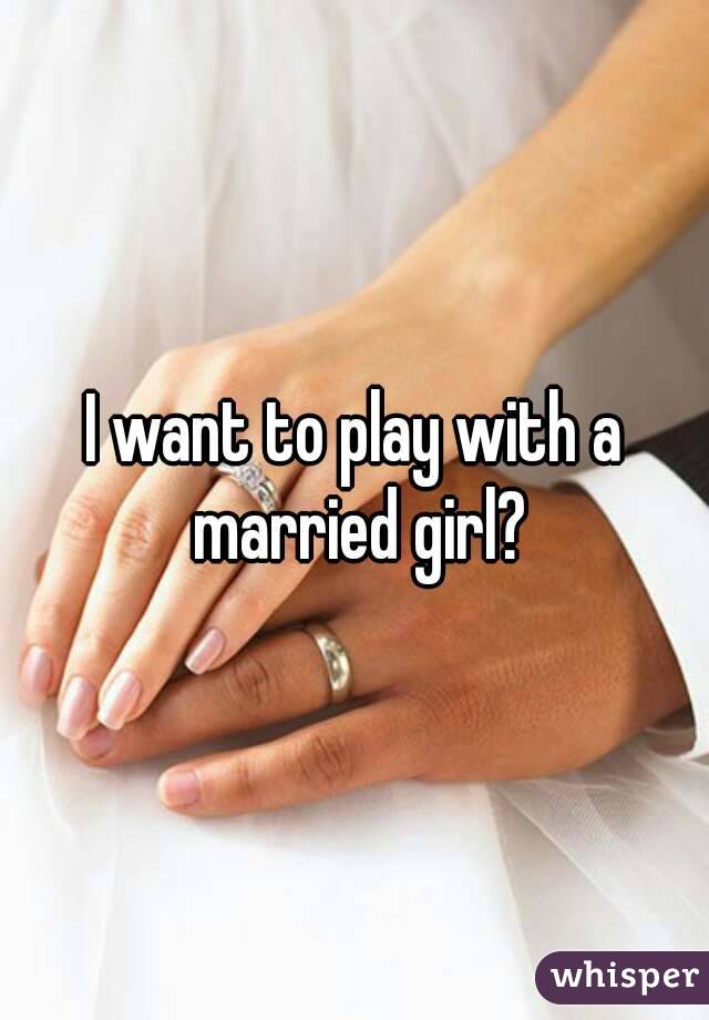 I want to play with a married girl?