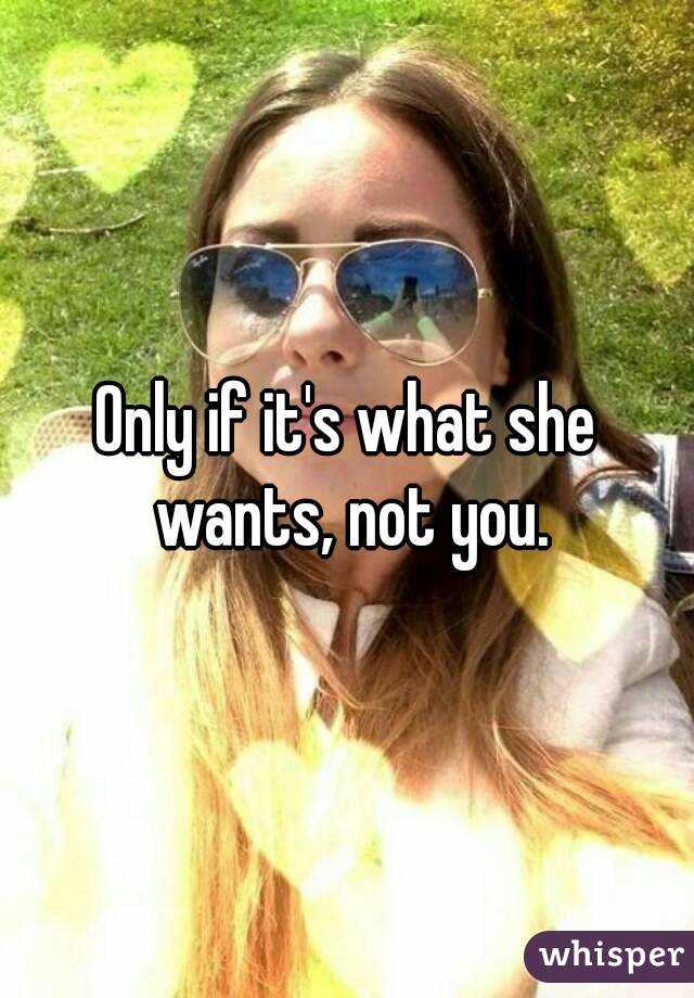 Only if it's what she wants, not you.