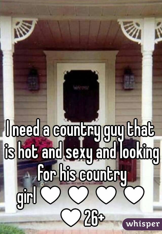 I need a country guy that is hot and sexy and looking for his country girl♥♥♥♥♥26+