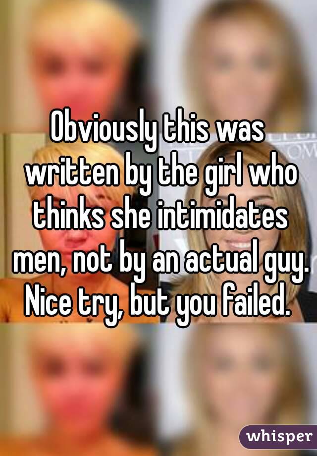 Obviously this was written by the girl who thinks she intimidates men, not by an actual guy. Nice try, but you failed. 