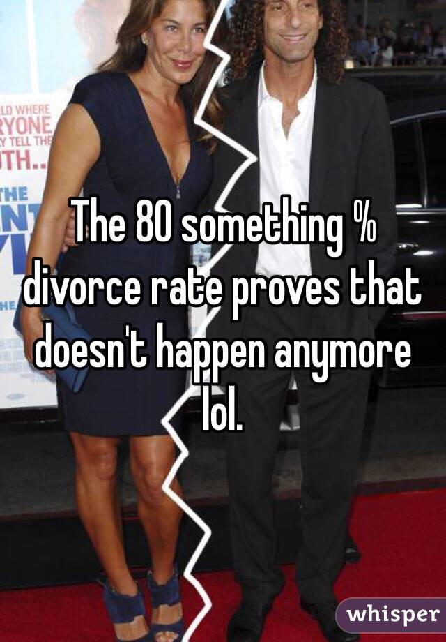 The 80 something % divorce rate proves that doesn't happen anymore lol.