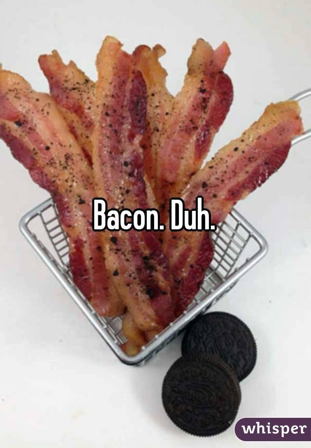 Bacon. Duh.