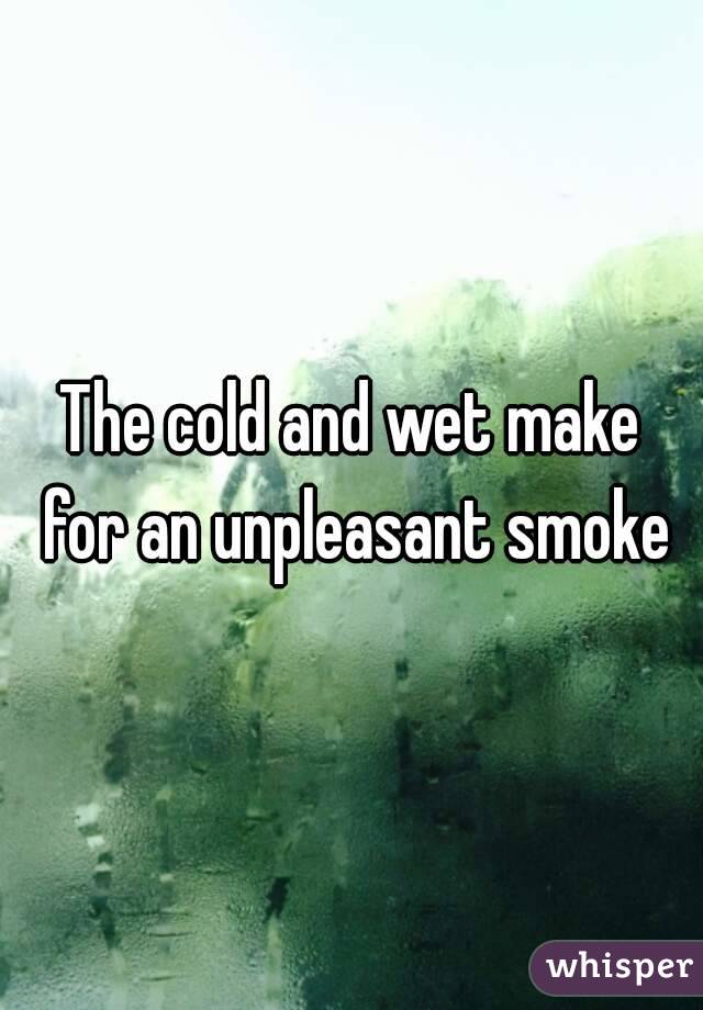 The cold and wet make for an unpleasant smoke