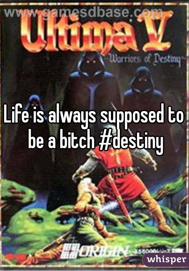 Life is always supposed to be a bitch #destiny