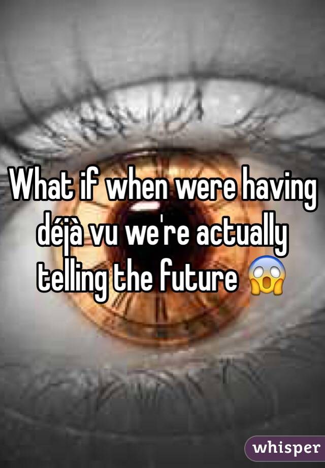 What if when were having déjà vu we're actually telling the future 😱