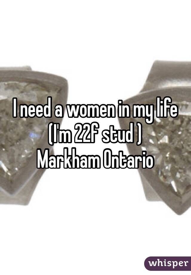 I need a women in my life 
(I'm 22f stud ) 
Markham Ontario 