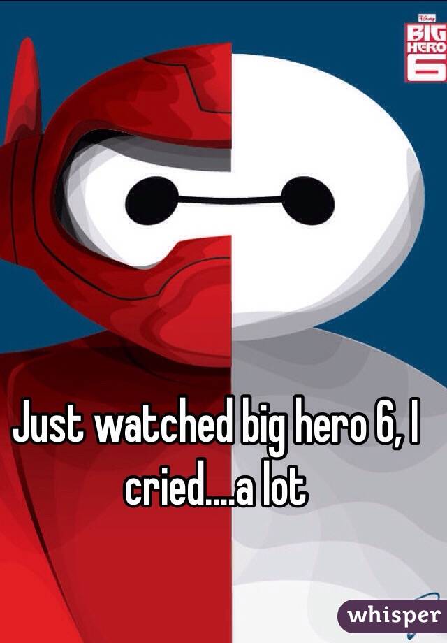 Just watched big hero 6, I cried....a lot 