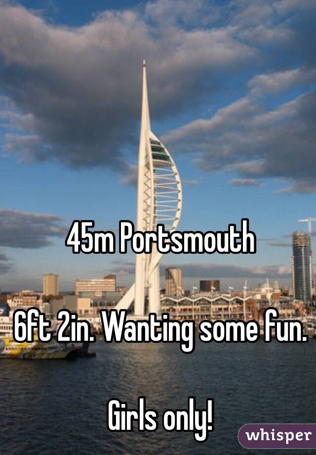 45m Portsmouth 

6ft 2in. Wanting some fun. 

Girls only! 