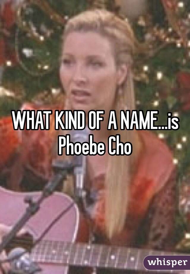 WHAT KIND OF A NAME...is Phoebe Cho