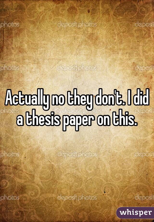 Actually no they don't. I did a thesis paper on this. 