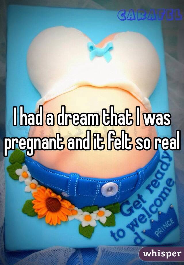 I had a dream that I was pregnant and it felt so real