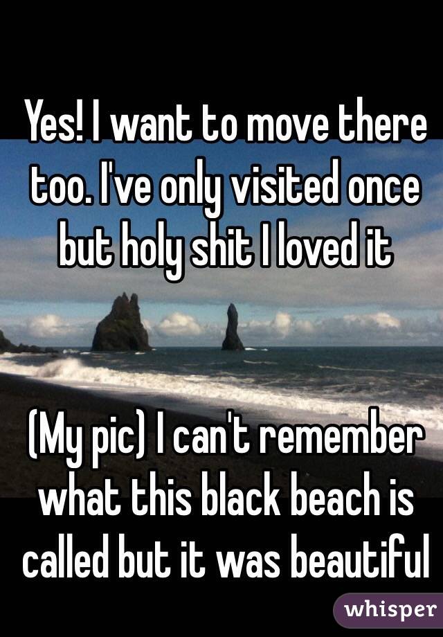 Yes! I want to move there too. I've only visited once but holy shit I loved it


(My pic) I can't remember what this black beach is called but it was beautiful