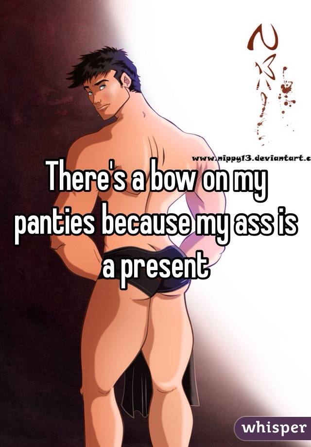 There's a bow on my panties because my ass is a present