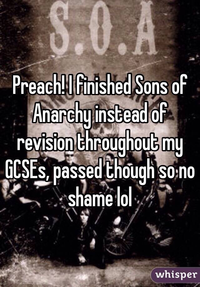 Preach! I finished Sons of Anarchy instead of revision throughout my GCSEs, passed though so no shame lol